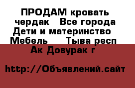 ПРОДАМ кровать чердак - Все города Дети и материнство » Мебель   . Тыва респ.,Ак-Довурак г.